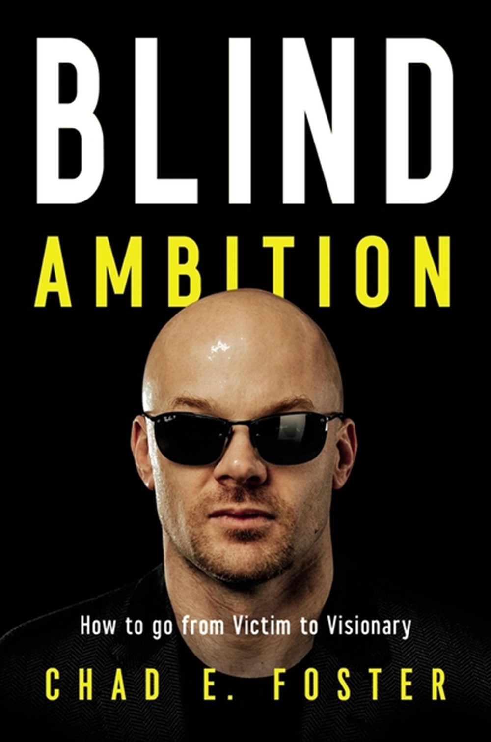 Blind Ambition How to Go from Victim to Visionary